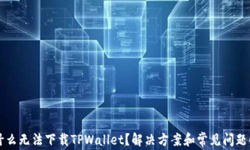
为什么无法下载TPWallet？解决方案和常见问题解析