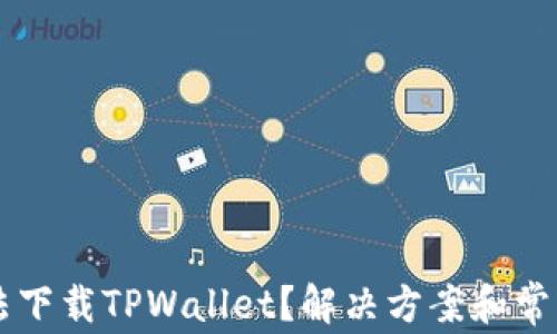 
为什么无法下载TPWallet？解决方案和常见问题解析