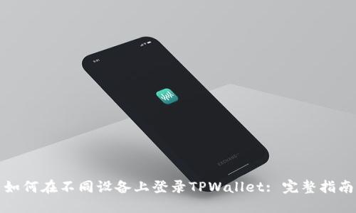 如何在不同设备上登录TPWallet: 完整指南