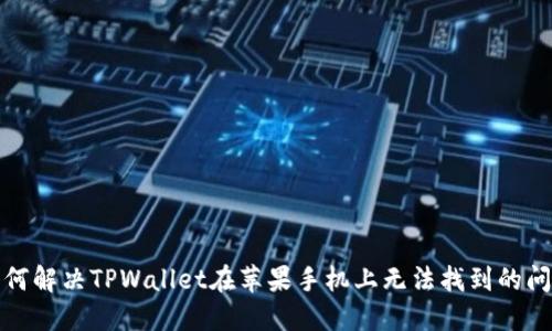 如何解决TPWallet在苹果手机上无法找到的问题