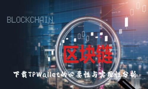 下载TPWallet的必要性与实用性分析