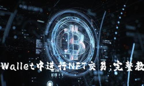 如何在TPWallet中进行NFT交易:完整教程与技巧
