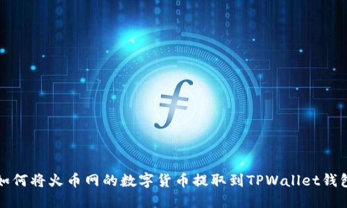 如何将火币网的数字货币提取到TPWallet钱包
