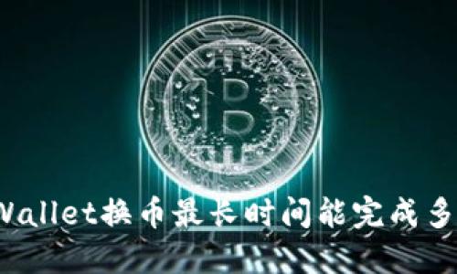 TPWallet换币最长时间能完成多久?