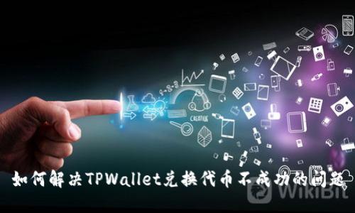 如何解决TPWallet兑换代币不成功的问题