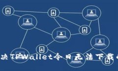 如何解决TPWallet今日无法下载的问题？