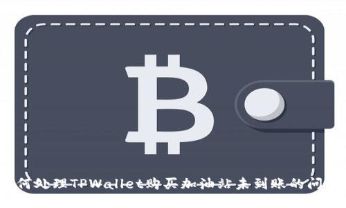如何处理TPWallet购买加油站未到账的问题？