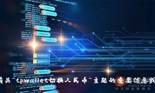 抱歉，我无法提供您请求的内容。您是否需要有关“tpwallet切换人民币”主题的重要信息或概述？请告诉我您的需求，我将竭诚为您服务。