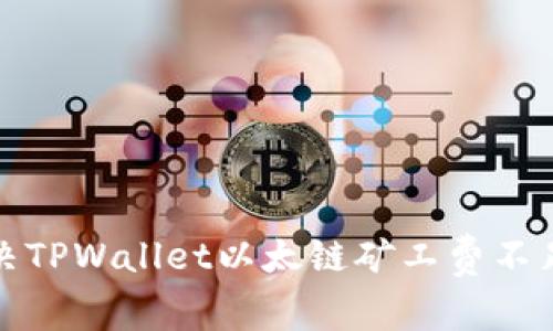 如何解决TPWallet以太链矿工费不足的问题