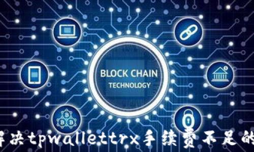 
如何解决tpwallettrx手续费不足的问题？