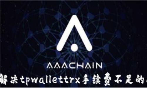 
如何解决tpwallettrx手续费不足的问题？