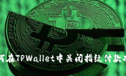 如何在TPWallet中关闭指纹付款功能