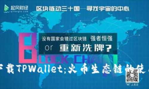 如何下载TPWallet：火币生态链的使用指南