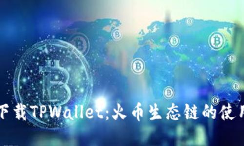 如何下载TPWallet：火币生态链的使用指南