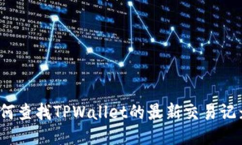 如何查找TPWallet的最新交易记录？