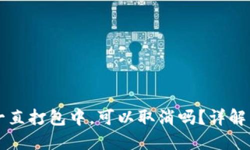 TPWallet一直打包中，可以取消吗？详解与解决方案