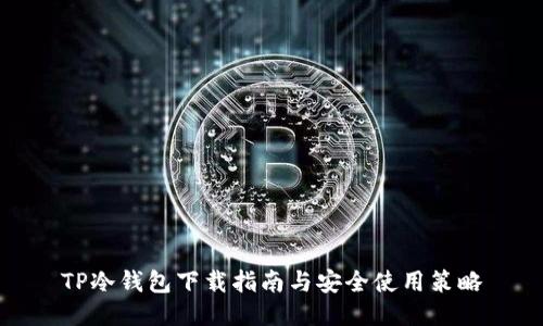 TP冷钱包下载指南与安全使用策略