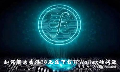 如何解决香港ID无法下载TPWallet的问题