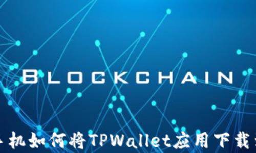 
安卓手机如何将TPWallet应用下载到桌面