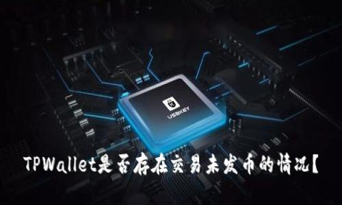 TPWallet是否存在交易未发币的情况？