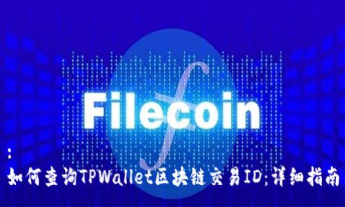 :
如何查询TPWallet区块链交易ID：详细指南