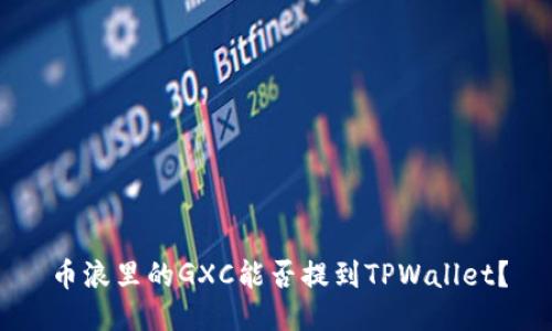 币浪里的GXC能否提到TPWallet？