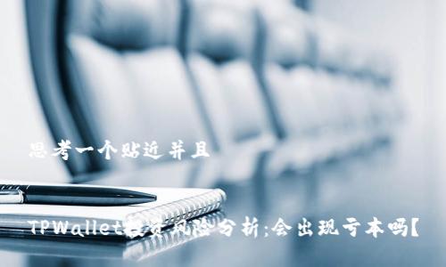 思考一个贴近并且


TPWallet投资风险分析：会出现亏本吗？