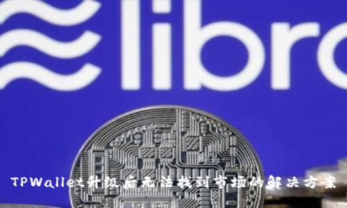 TPWallet升级后无法找到市场的解决方案