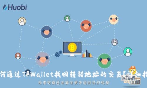 如何通过TPWallet找回转错地址的交易？详细指南