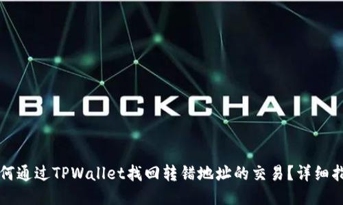 如何通过TPWallet找回转错地址的交易？详细指南
