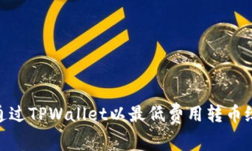 如何通过TPWallet以最低费用转币给朋友