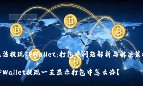 无法提现TPWallet：打包中问题解析与解决策略

TPWallet提现一直显示打包中怎么办？