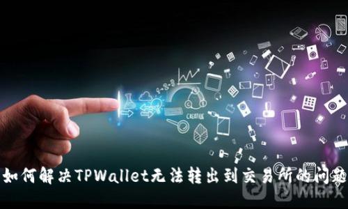 如何解决TPWallet无法转出到交易所的问题