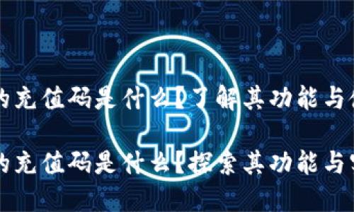 虚拟币的充值码是什么？了解其功能与使用技巧

虚拟币的充值码是什么？探索其功能与实用技巧